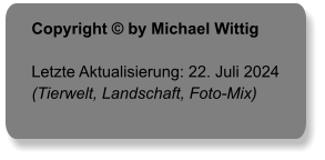 Copyright © by Michael Wittig  Letzte Aktualisierung: 22. Juli 2024 (Tierwelt, Landschaft, Foto-Mix)
