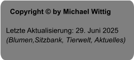 Copyright © by Michael Wittig  Letzte Aktualisierung: 29. Juni 2025 (Blumen,Sitzbank, Tierwelt, Aktuelles)